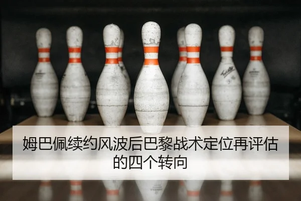 姆巴佩续约风波后巴黎战术定位再评估的四个转向